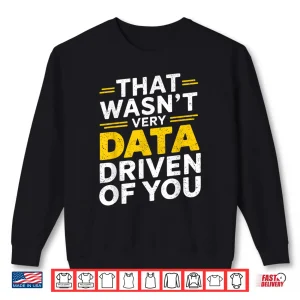 Sweatshirt That WasnT Very Data Driven Of You Data Analyst Quote Shirt