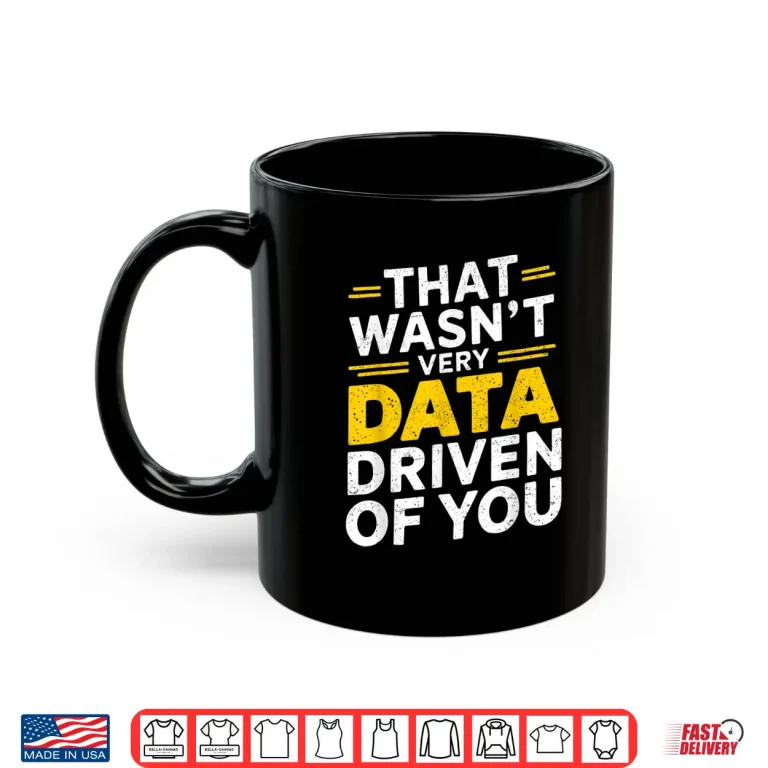 Mug That WasnT Very Data Driven Of You Data Analyst Quote Shirt