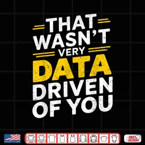 Design That WasnT Very Data Driven Of You Data Analyst Quote Shirt