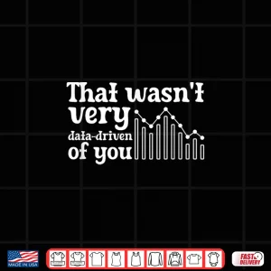 Design That WasnT Very Data Driven Of You Scientist Analyst Shirt