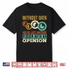 Without Data Youre Just Another Person With An Opinion Shirt