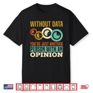 Without Data Youre Just Another Person With An Opinion Shirt