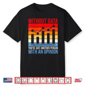 Without Data Youre Just Another Person With An Opinion Data Shirt