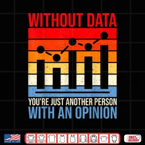 Design Without Data Youre Just Another Person With An Opinion Data Shirt