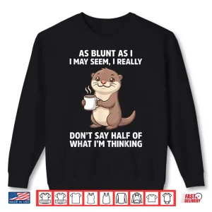 Sweatshirt As Blunt As I May Seem I Really DonT Say Half Of What IM Shirt