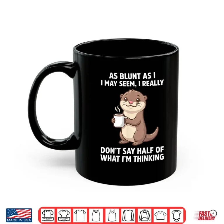 As Blunt As I May Seem I Really Don'T Say Half Of What I'M Shirt 3 Mug As Blunt As I May Seem I Really DonT Say Half Of What IM Shirt