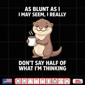 Design As Blunt As I May Seem I Really DonT Say Half Of What IM Shirt