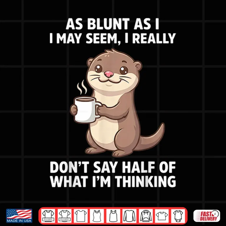 As Blunt As I May Seem I Really Don'T Say Half Of What I'M Shirt 4 Design As Blunt As I May Seem I Really DonT Say Half Of What IM Shirt