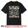 I Dont Have A Car Problem I Have A Storage Problem Car Lover Shirt
