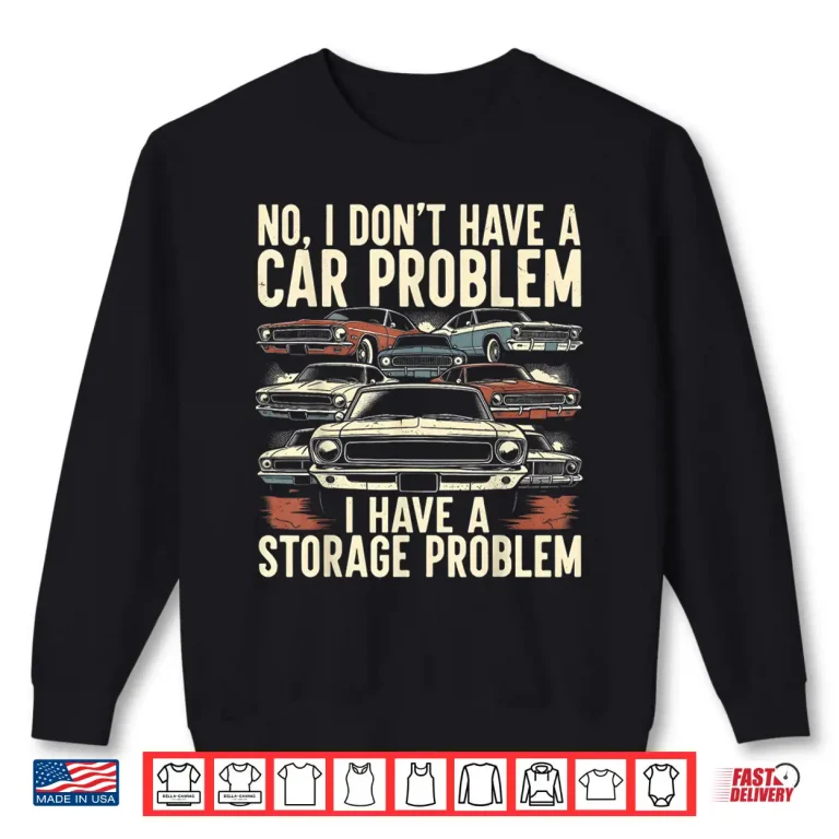 Sweatshirt I Dont Have A Car Problem I Have A Storage Problem Car Lover Shirt