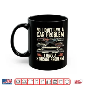 Mug I Dont Have A Car Problem I Have A Storage Problem Car Lover Shirt