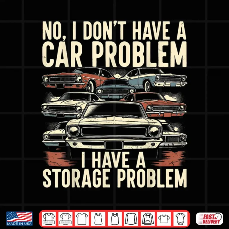Design I Dont Have A Car Problem I Have A Storage Problem Car Lover Shirt
