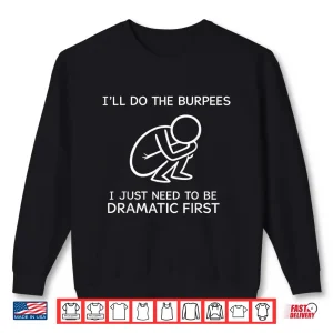 Sweatshirt ILl Do The Burpees I Just Need To Be Dramatic First Joke Shirt
