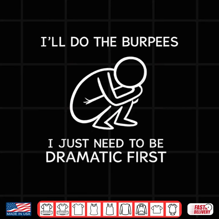 Design ILl Do The Burpees I Just Need To Be Dramatic First Joke Shirt