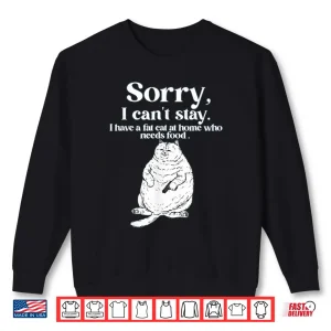 Sweatshirt Sorry I CanT Stay I Have A Fat Cat At Home Who Needs Food Shirt