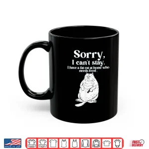 Mug Sorry I CanT Stay I Have A Fat Cat At Home Who Needs Food Shirt