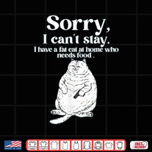 Design Sorry I CanT Stay I Have A Fat Cat At Home Who Needs Food Shirt