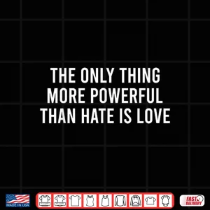 Design The Only Thing More Powerful Than Hate Is Love Quote Message Shirt