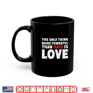 Mug The Only Thing More Powerful Than Hate Is Love Vintage Shirt