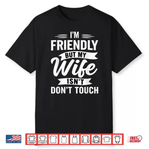 I’M Friendly But My Wife Isn’T Don’T Touch Marriage Humor Shirt