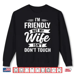 Sweatshirt IM Friendly But My Wife IsnT DonT Touch Marriage Humor Shirt