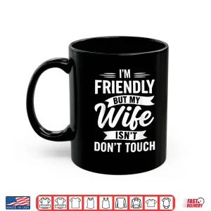 Mug IM Friendly But My Wife IsnT DonT Touch Marriage Humor Shirt