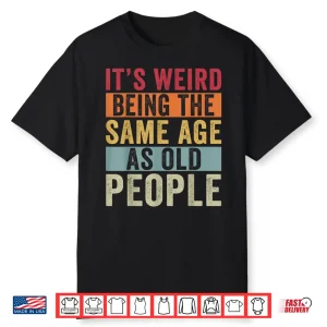 Its Weird Being The Same Age As Old People Vintage Older Pun Shirt