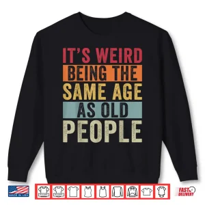 Sweatshirt Its Weird Being The Same Age As Old People Vintage Older Pun Shirt