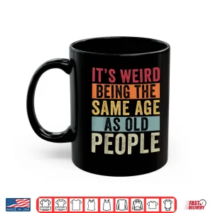 Mug Its Weird Being The Same Age As Old People Vintage Older Pun Shirt