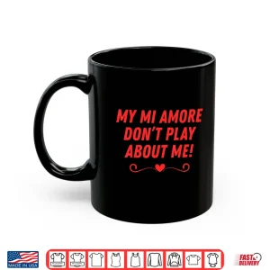 Mug My Mi Amore DonT Play About Me Funny Men Women Couples Shirt