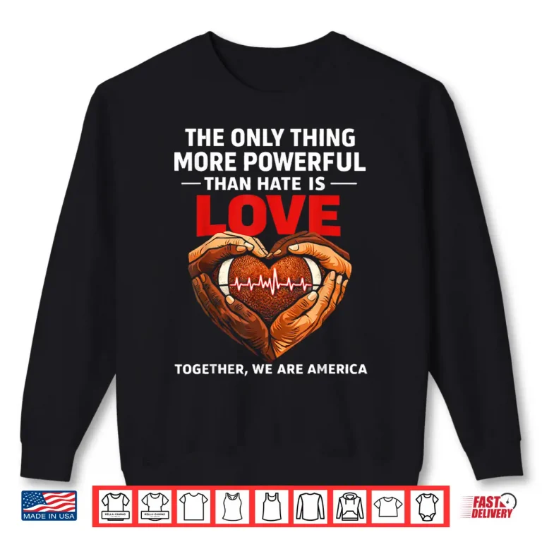 Sweatshirt Powerful Than Hate Is Love Together We Are America Shirt