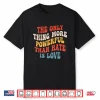 The Only Thing More Powerful Than Hate Is Love Men Women Shirt
