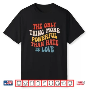 The Only Thing More Powerful Than Hate Is Love Men Women Shirt