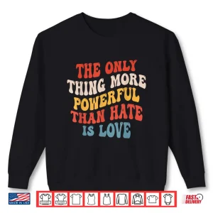 Sweatshirt The Only Thing More Powerful Than Hate Is Love Men Women Shirt