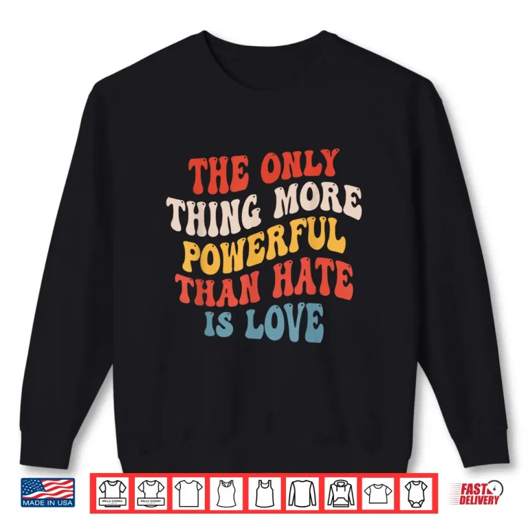 Sweatshirt The Only Thing More Powerful Than Hate Is Love Men Women Shirt