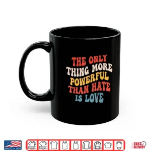 Mug The Only Thing More Powerful Than Hate Is Love Men Women Shirt