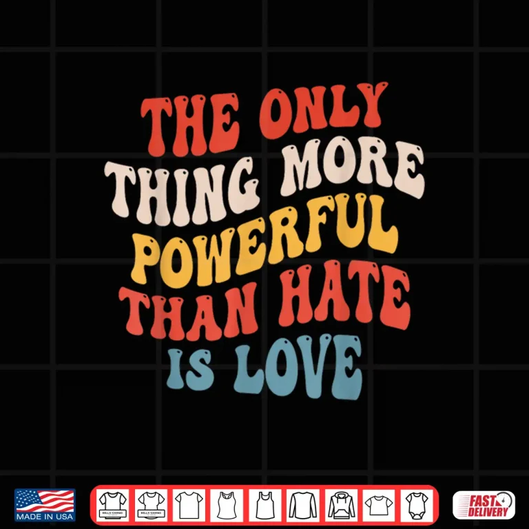 Design The Only Thing More Powerful Than Hate Is Love Men Women Shirt