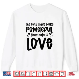 Sweatshirt The Only Thing More Powerful Than Hate Is Love Quotes Shirt