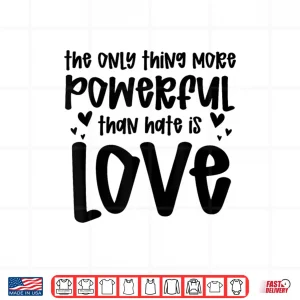 Design The Only Thing More Powerful Than Hate Is Love Quotes Shirt