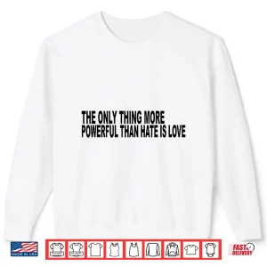 Sweatshirt The Only Thing More Powerful Than Hate Is Love Message Shirt
