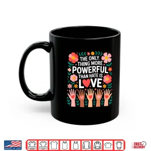 Mug The Only Thing More Powerful Than Hate Is Love Message ShirtShirt