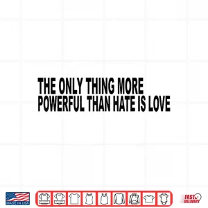 Design The Only Thing More Powerful Than Hate Is Love Message Shirt