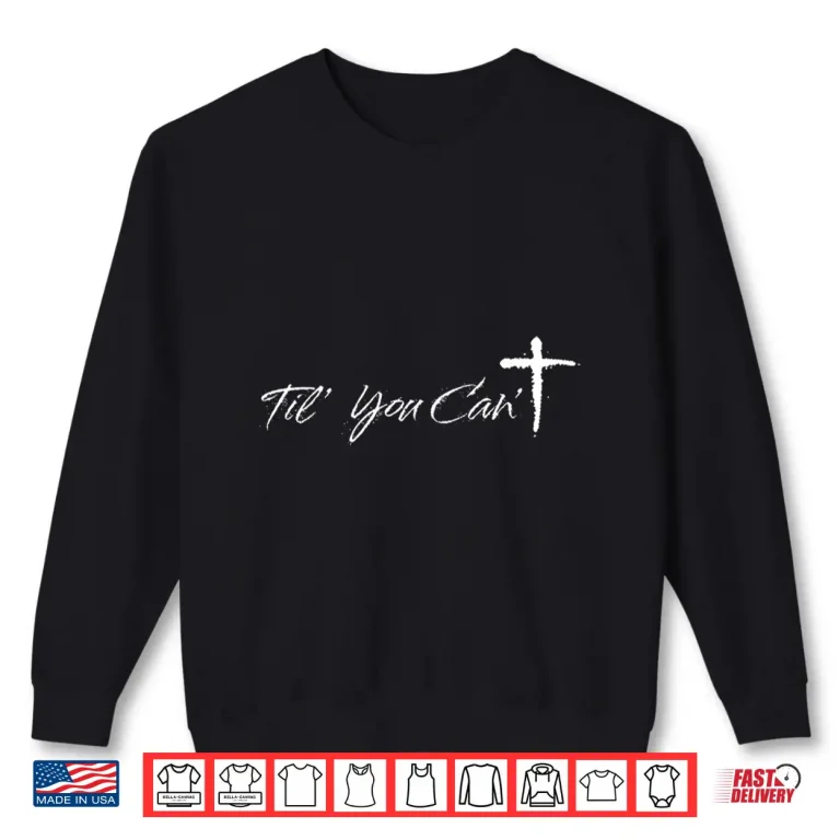 Sweatshirt Brush Script Cross Christian Motivation Til You Cant Shirt