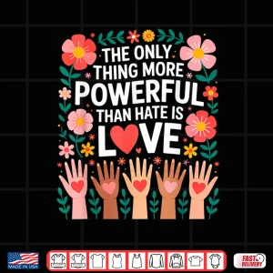 Design The Only Thing More Powerful Than Hate Is Love Message ShirtShirt