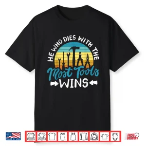 He Who Dies With The Most Tools Wins Shirt