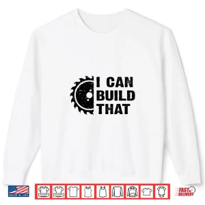 Sweatshirt I Can Build That Carpenter Woodworker Woodworking Shirt