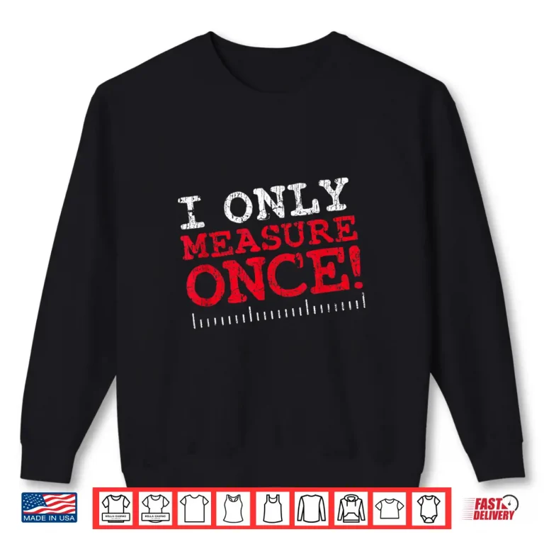 Sweatshirt I Only Measure Once Carpenter Woodworker Gag Joke Shirt