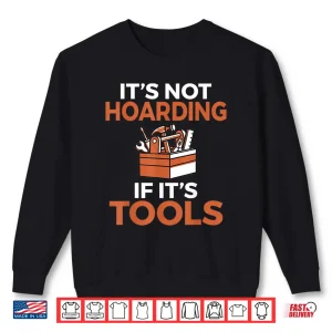 Sweatshirt Its Not Hoarding If Its Tools Handyman Woodwork Craftsman Shirt