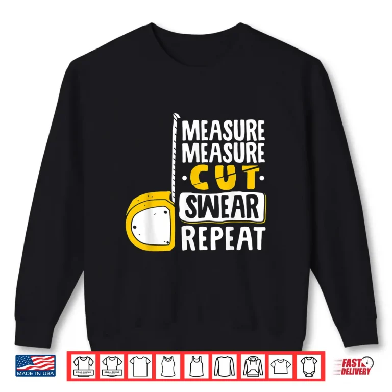 Sweatshirt Measure Cut Swear Repeat Woodworking Woodworker Shirt