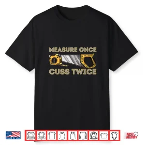 Measure Once Cuss Twice Carpenter  Woodworking Woodworker Shirt